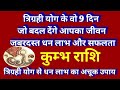 कुंभ राशि - त्रिग्रही योग के वो 9 दिन, जो बदल देंगे आपका जीवन/ जबरदस्त धन लाभ और सफलता