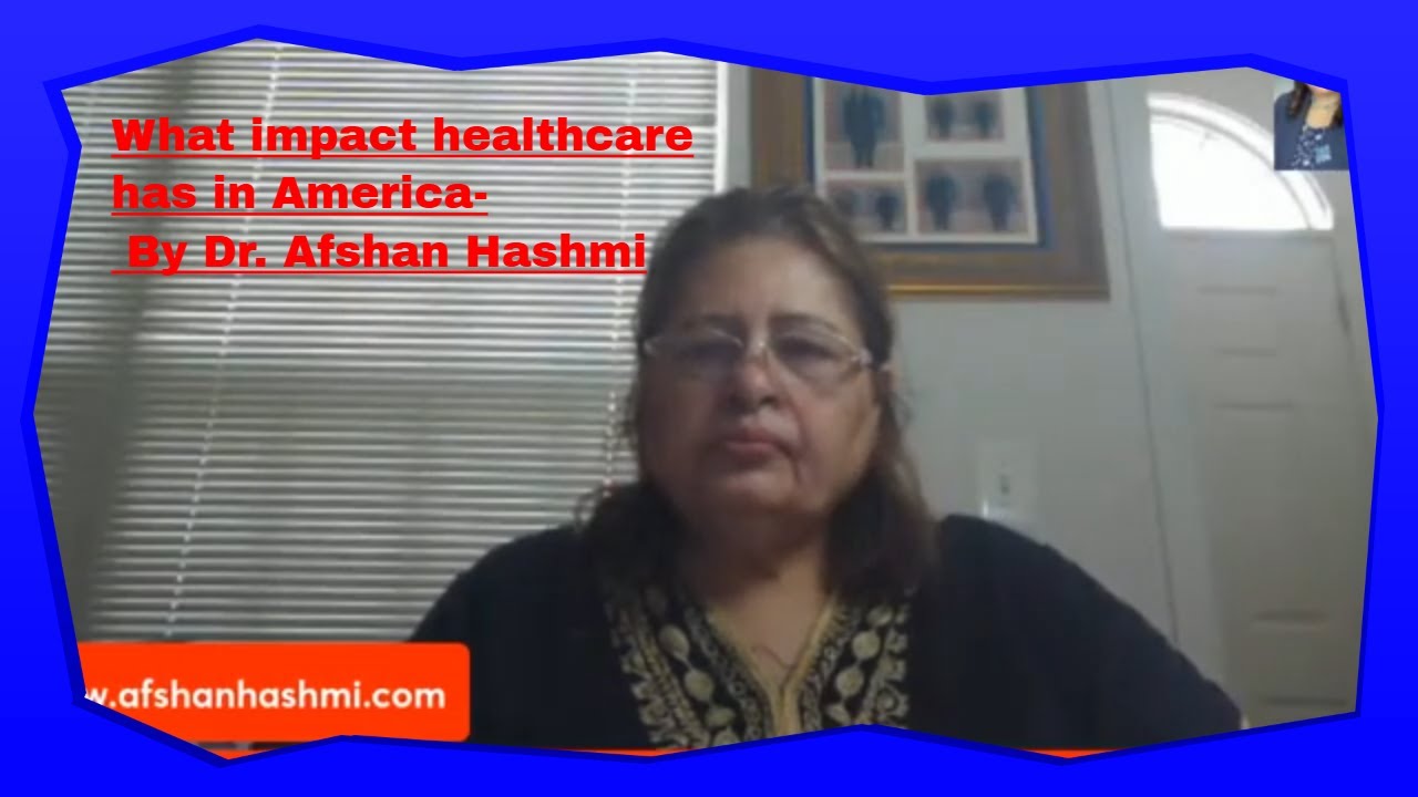 what impact healthcare has in America-By Dr.Afshan Hashmi