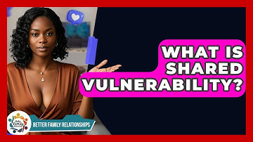 What Is Shared Vulnerability? - Better Family Relationships