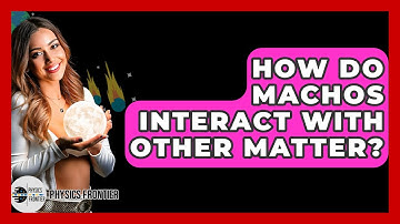 How Do MACHOs Interact With Other Matter? - Physics Frontier