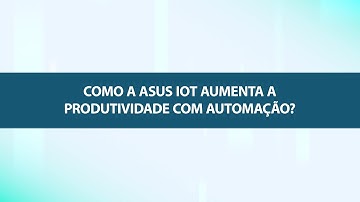 Como as tecnologias da IoT da ASUS podem aumentar a produtividade com automação?