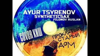 Ayur Tsyrenov - Проклятый старый дом ( Cover КиШ - Filonov Ruslan vs. Syntheticsax Remix ) 2014