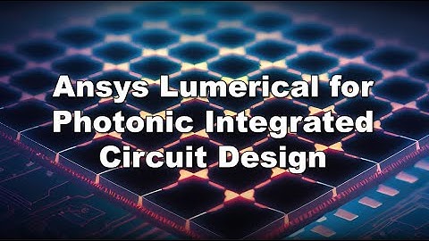 Ansys Lumerical for Photonic Integrated Circuit Design
