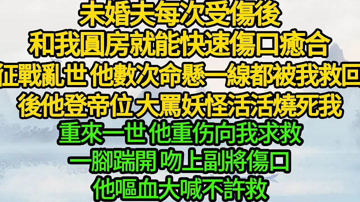 未婚夫每次受伤后，和我圆房就能快速伤口愈合，征战乱世 他数次命悬一线都被我救回，后他登帝位 大骂妖怪活活烧死我，重来一世 他重伤向我求救，一脚踹开 吻上副将伤口，他呕血大喊不许救 - 天天要闻