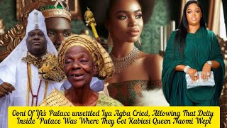 Ooni Of Ifes Palace Unsettled Iya Agba Cried Allowing That Deity Inside Was Badqueen Naomi Wept