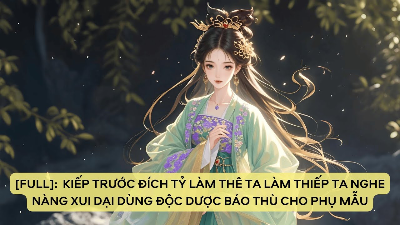 FULL: KIẾP TRƯỚC ĐÍCH TỶ LÀ THÊ TA LÀ THIẾP TA TIN NÀNG XUI DẠI DÙNG ĐỘC DƯỢC BÁO THÙ CHO PHỤ MẪU