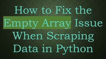 How to Fix the Empty Array Issue When Scraping Data in Python