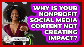 Why Is Your Nonprofit Social Media Content Not Creating Impact? - The Nonprofit Digest