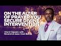 ON THE ALTAR OF PRAYER, YOU SECURE DIVINE INTERVENTION || BY REV OB