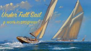Under Full Sail - a work In progress ( winter/spring 2017)