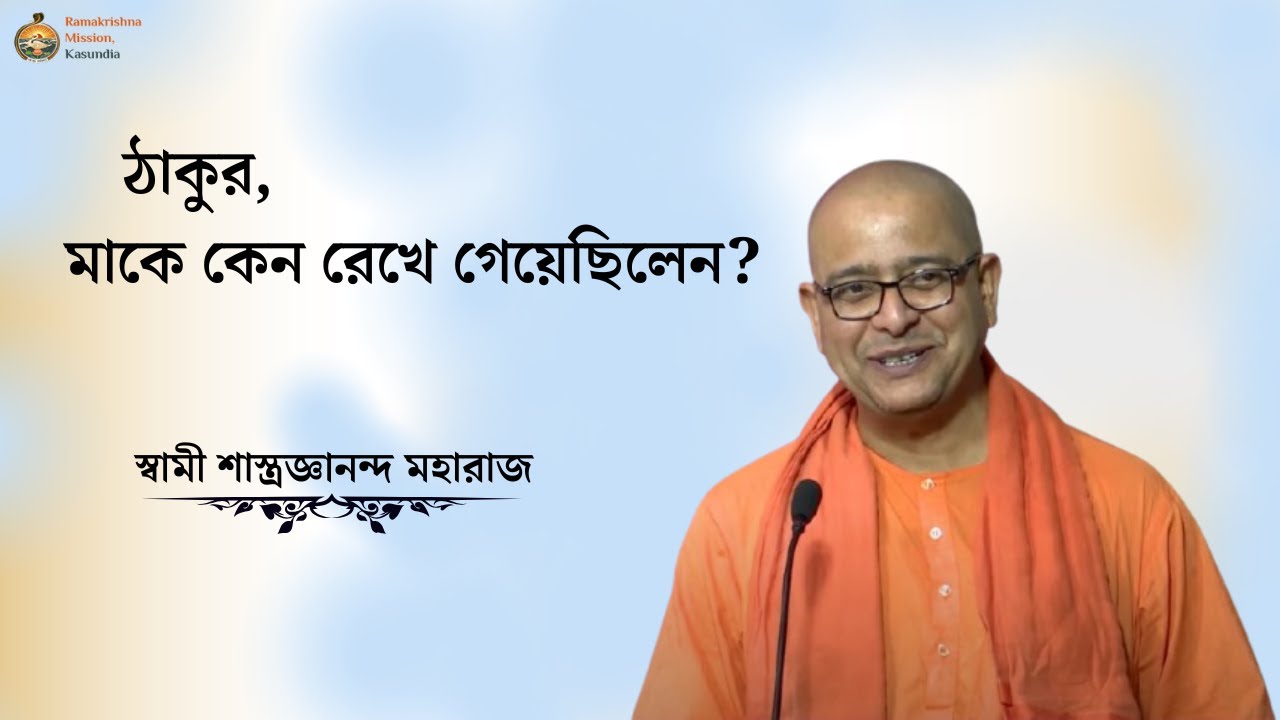 ঠাকুর মাকে কেন রেখে গেয়েছিলেন?      স্বামী শাস্ত্রজ্ঞানন্দ মহারাজ