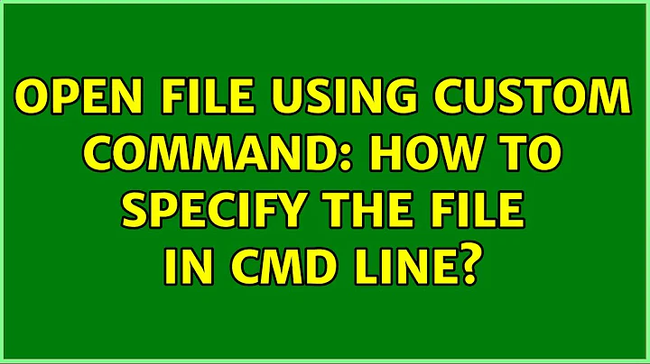 Ubuntu: Open file using custom command: how to specify the file in cmd line? (2 Solutions!!)