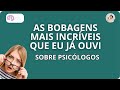 As grandes bobagens que eu j ouvi sobre a psicologia o psiclogo e seu trabalho