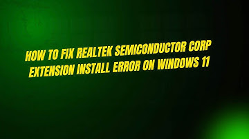 How to Fix Realtek Semiconductor Corp Extension Install Error On Windows 11
