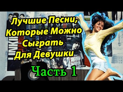 Лучшие Песни, Которые Можно Сыграть Для Девушки (Часть 1)