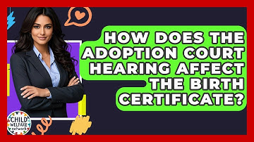 How Does The Adoption Court Hearing Affect The Birth Certificate? - Child Welfare Network