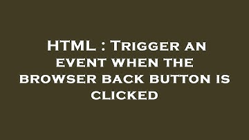 HTML : Trigger an event when the browser back button is clicked