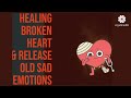 Guided Meditation for Healing Broken Heart & Release Old Sad Emotions