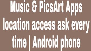 Music Picsart Apps Location Access Ask Every Time Android Phone