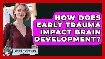How Does Early Trauma Impact Brain Development? - Aspiring Teacher Guide