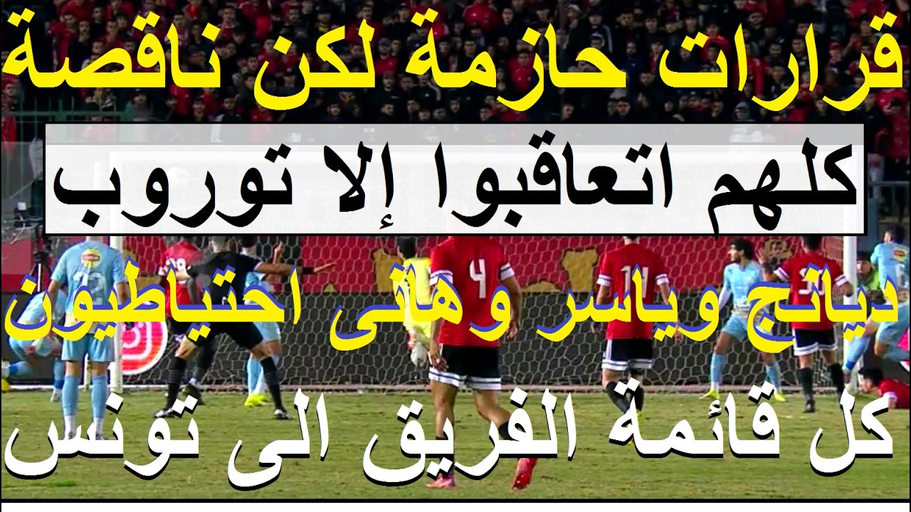 قرارات حازمة ولكن ناقصة, كلهم اتعاقبوا الا توروب, كل قائمة الفريق الى تونس و3 نجوم احتياط #علاء_صادق