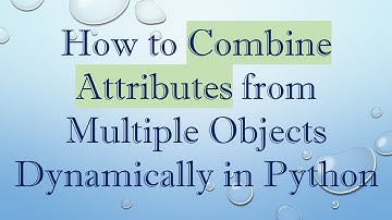 How to Combine Attributes from Multiple Objects Dynamically in Python