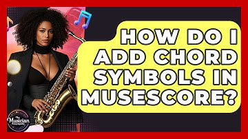 How Do I Add Chord Symbols In MuseScore? - The Musician Encyclopedia