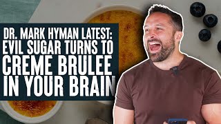Dr Mark Hyman Latest: Evil Sugar to Creme Brûlée in Your Brain