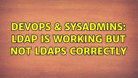 DevOps & SysAdmins: ldap is working but not ldaps correctly (2 Solutions!!)