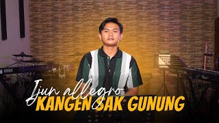 KANGEN SAK GUNUNG - IJUN ALLEGRO