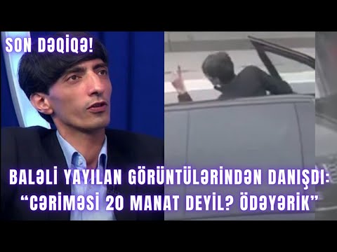 Baləli yayılan görüntülərindən danışdı: “Cəriməsi 20 manat deyil? Ödəyərik”