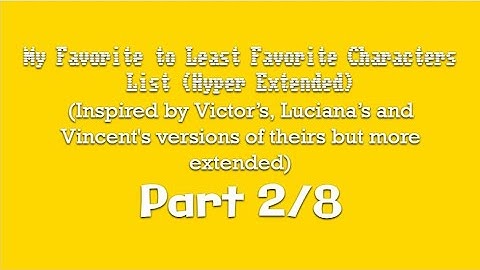 My Favorite To Least Favorite Characters List (Hyper Extended) (Part 2/8)