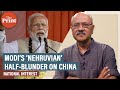How Modi has made a ‘Nehruvian’ half-blunder on China & ignored investing in the military