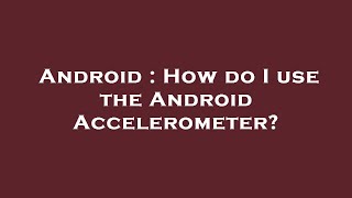 Android : How do I use the Android Accelerometer