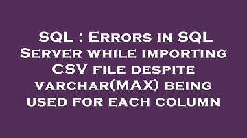 SQL : Errors in SQL Server while importing CSV file despite varchar(MAX) being used for each column