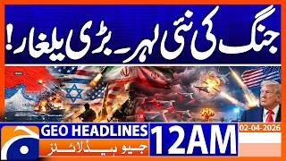 TENSIONS EXPLODE - WAR INTENSIFIES..!! | Geo News 12 AM Headlines | 2nd April 2026