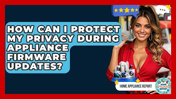 How Can I Protect My Privacy During Appliance Firmware Updates? - Home Appliance Report