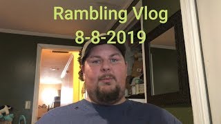 Rambling Vlog 8-8-2019