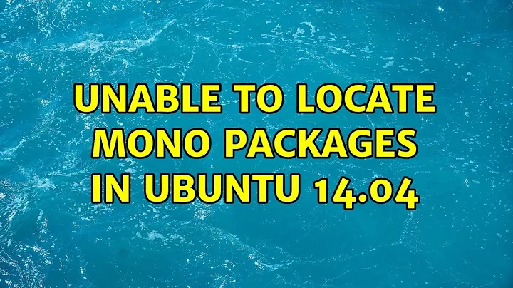 Ubuntu: Unable to locate mono packages in Ubuntu 14.04 (4 Solutions!!)