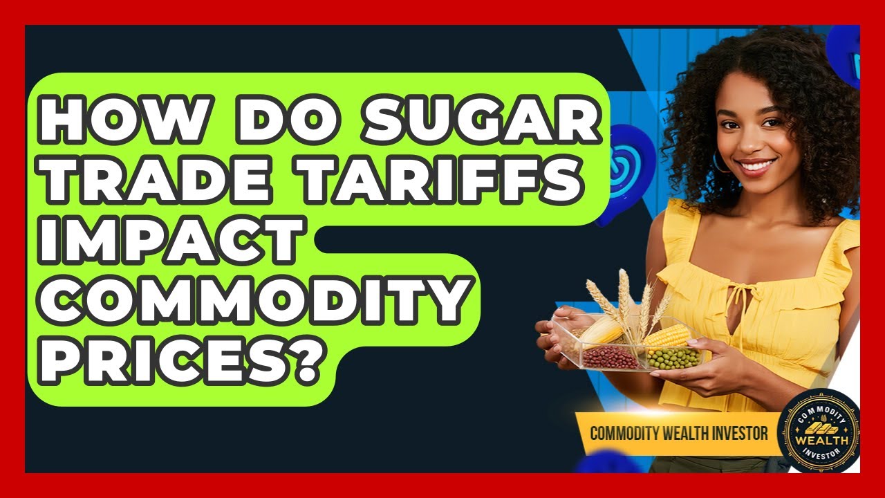How Do Sugar Trade Tariffs Impact Commodity Prices? - Commodity Wealth Investor