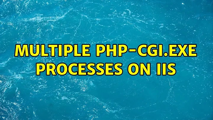 Multiple php-cgi.exe processes on IIS (4 Solutions!!)