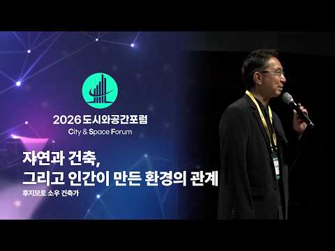 [2026 도시와공간포럼] 자연과 건축, 그리고 인간이 만든 환경의 관계 : 후지모토 소우