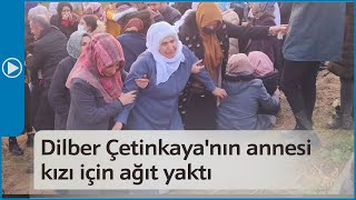 Dilber Çetinkaya'nın annesi Silvan'da toprağa verilen kızı için ağıt yaktı
