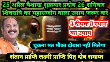 25 अप्रैल वैशाख शुक्रवार प्रदोष | 26 शनिवार शिवरात्रि 5 दीपक 5 स्थान का उपाय #pradeepmishrajikeupay
