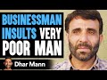Businessman Insults Poor Man, Then Learns Shocking Truth | Dhar Mann