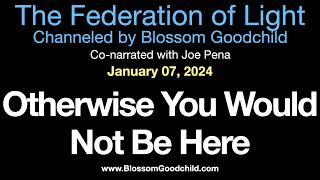 Otherwise You Would Not Be Here | Blossom Goodchild channeling the Federation of Light   01 07 24