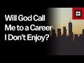 Will God Call Me to a Career I Don’t Enjoy?