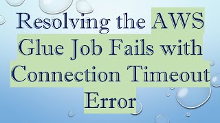Resolving the AWS Glue Job Fails with Connection Timeout Error