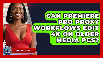 Can Premiere Pro Proxy Workflows Edit 4K On Older Media PCs? - Media Jobs