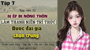 Tập 7 - Thập niên 70 bị ép đi nông thôn làm thanh nhiên trí thức được đại gia nhắm trúng